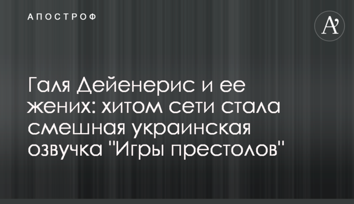 Галя Дейенерис и ее жених: хитом сети стала смешная украинская озвучка 