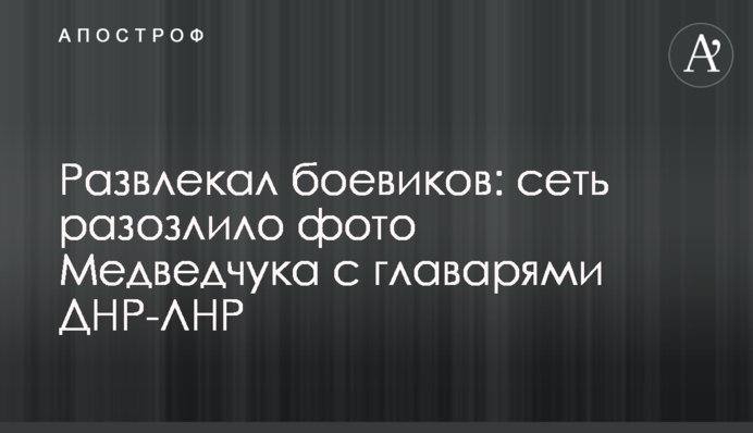​Развлекал боевиков: сеть разозлило фото Медведчука с главарями ДНР-ЛНР