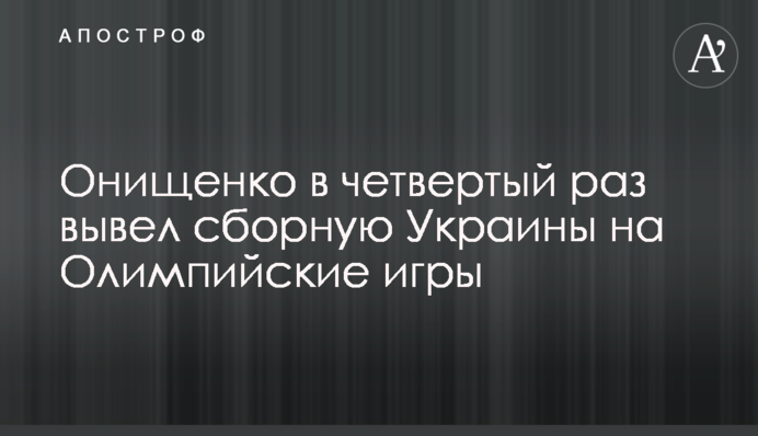 Онищенко в четвертый раз вывел сборную Украины на Олимпийские игры