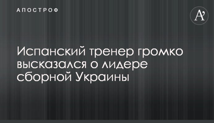 Іспанський тренер голосно висловився про лідера збірної України