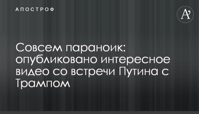 ​Зовсім параноїк: опубліковано цікаве відео із зустрічі Путіна з Трампом