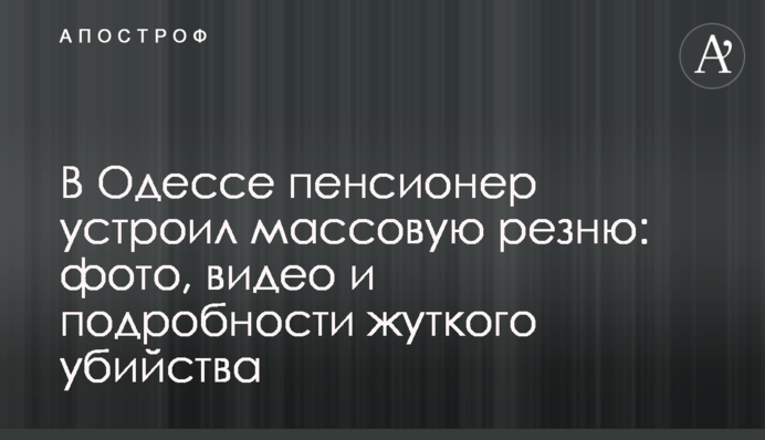 В Одесі пенсіонер влаштував масову різанину: фото, відео і подробиці моторошного вбивства