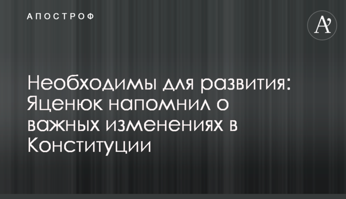 Необходимы для развития: Яценюк напомнил о важных изменениях в Конституции