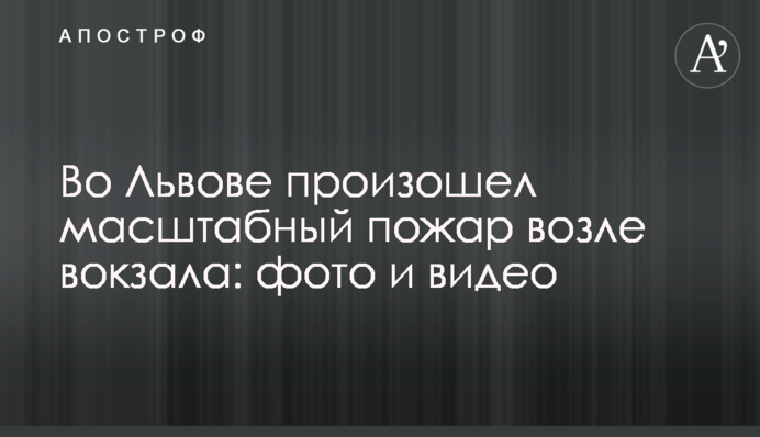 Во Львове произошел масштабный пожар возле вокзала: фото и видео