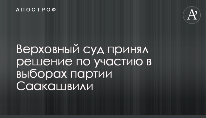 Верховний суд прийняв рішення щодо участі у виборах партії Саакашвілі