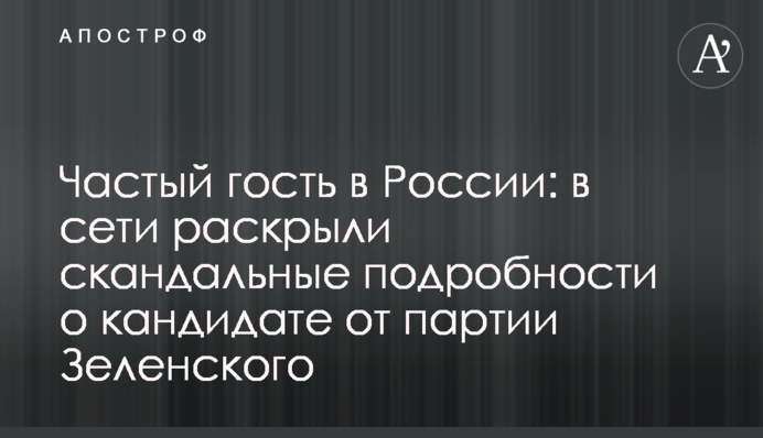Частый гость в России: в сети раскрыли скандальные подробности о кандидате от партии Зеленского