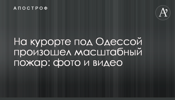 На курорті під Одесою сталася масштабна пожежа: фото і відео