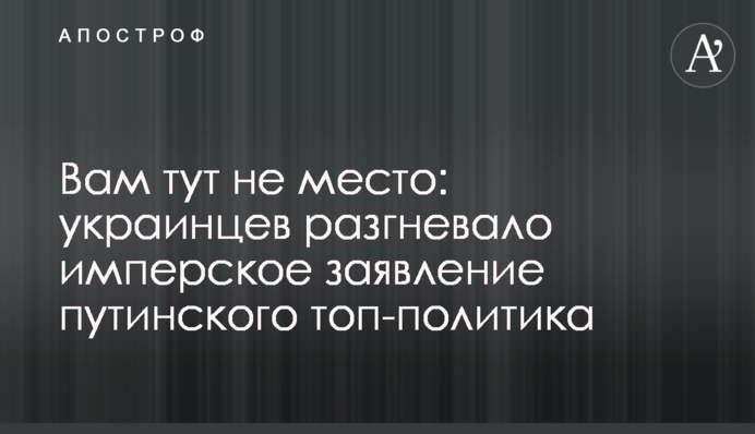 Вам тут не місце: українців розгнівала імперська заява путінського топ-політика