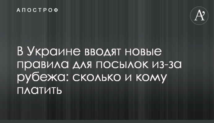 ​В Украине вводят новые правила для посылок из-за рубежа: сколько и кому платить