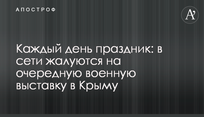 Каждый день праздник: в сети жалуются на очередную военную выставку в Крыму