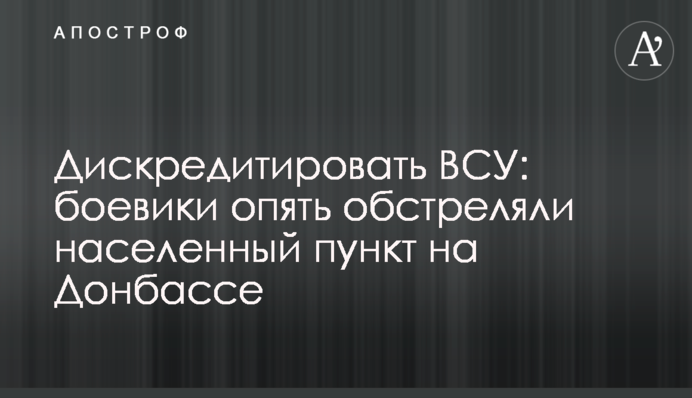 ​Дискредитировать ВСУ: боевики опять обстреляли населенный пункт на Донбассе