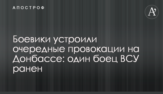 Бойовики влаштували чергові провокації на Донбасі: одного бійця ЗСУ поранено