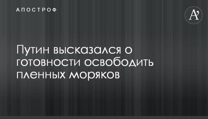 Путін висловився про готовність звільнити полонених моряків