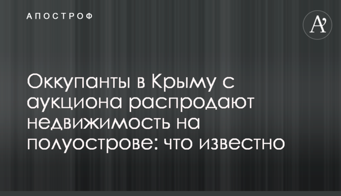 ​Окупанти в Криму з аукціону розпродають нерухомість на півострові: що відомо