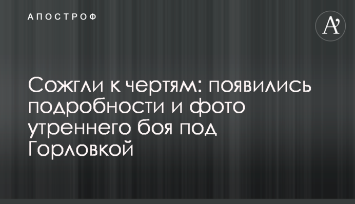 Сожгли к чертям: появились подробности и фото утреннего боя под Горловкой