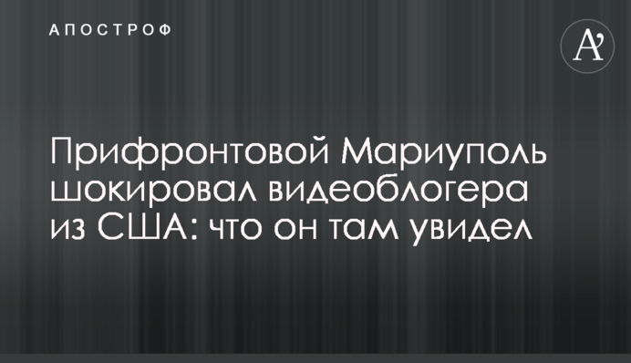 Front-line Mariupol shocked the US videoblogger: his experience