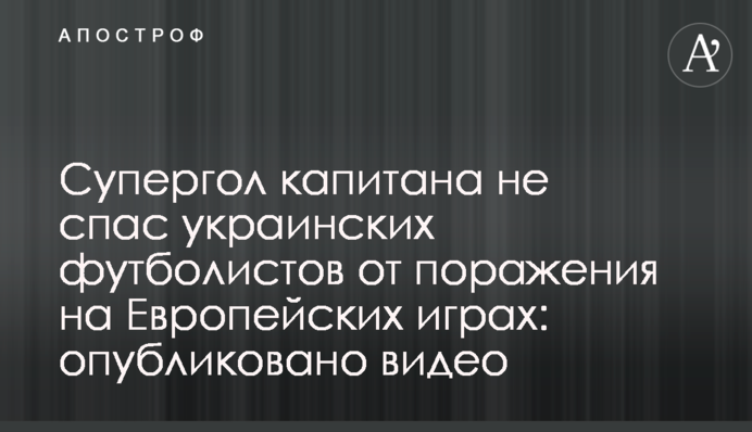 Супергол капитана не спас украинских футболистов от поражения на Европейских играх: опубликовано видео