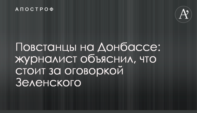 Повстанці на Донбасі: журналіст пояснив, що стоїть за обмовкою Зеленського