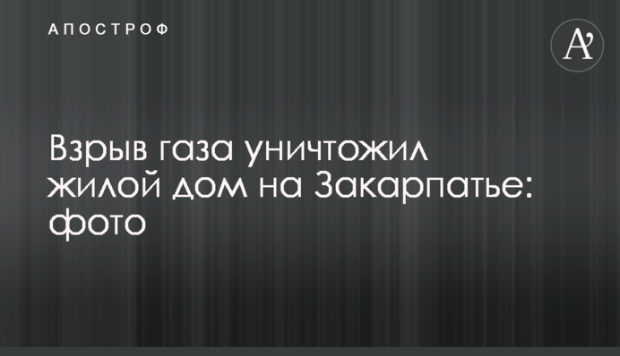 ​Взрыв газа уничтожил жилой дом на Закарпатье: фото