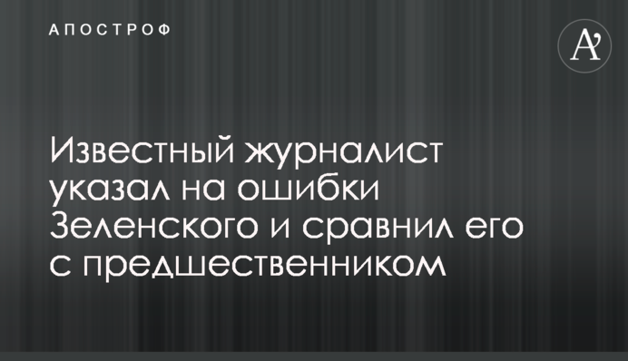 Известный журналист указал на ошибки Зеленского и сравнил его с предшественником