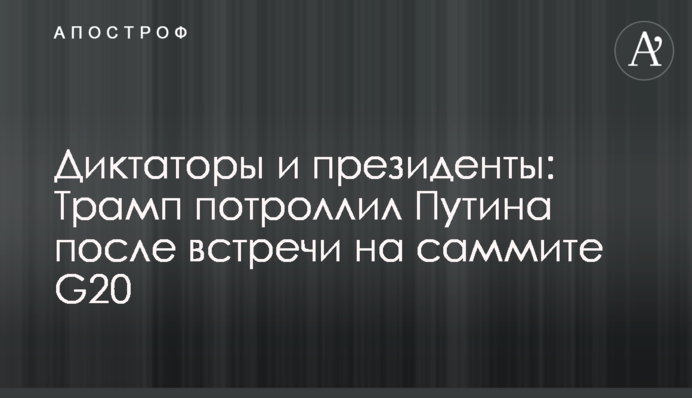 ​Диктатори і президенти: Трамп потролив Путіна після зустрічі на саміті G20