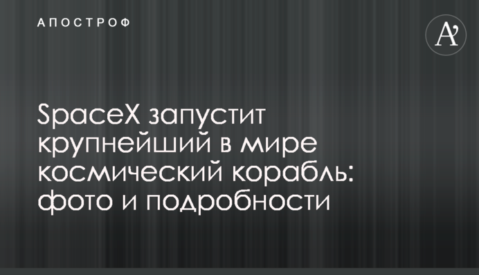 SpaceX запустит крупнейший в мире космический корабль: фото и подробности