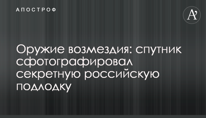 ​Зброя відплати: супутник сфотографував секретний російський підчовен