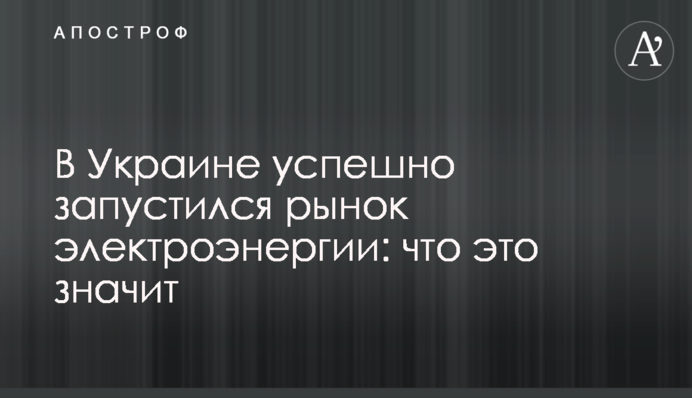 В Украине успешно запустился рынок электроэнергии: что это значит
