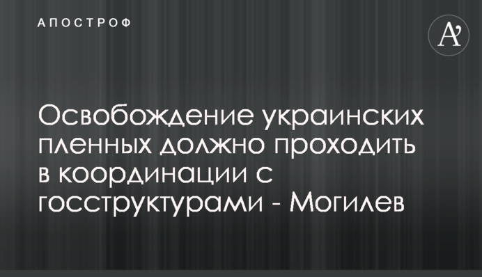 Звільнення українських полонених повинно проходити в координації з держструктурами - Могильов