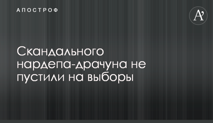 ​Скандального нардепа-драчуна не пустили на выборы