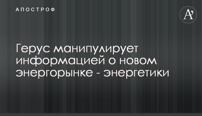 Герус манипулирует информацией о новом энергорынке - энергетики