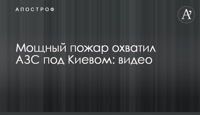 Потужна пожежа охопила АЗС під Києвом: відео