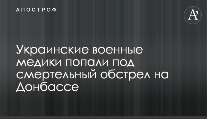 ​Українські військові медики потрапили під смертельний обстріл на Донбасі
