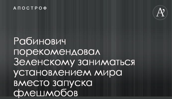Рабинович порекомендовал Зеленскому заниматься установлением мира вместо запуска флешмобов