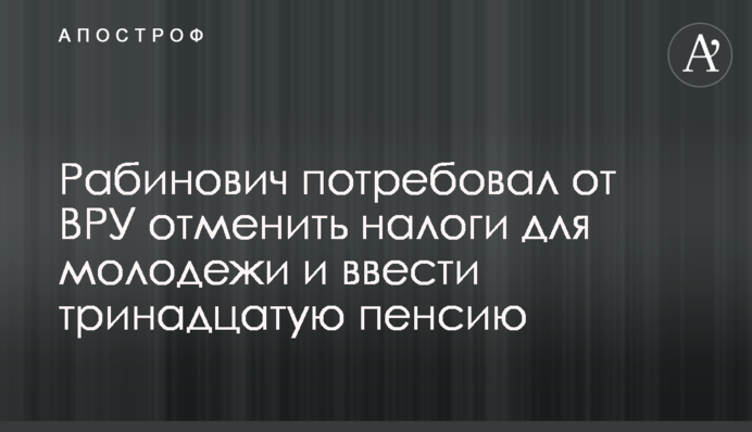Рабинович потребовал от ВРУ отменить налоги для молодежи и ввести тринадцатую пенсию