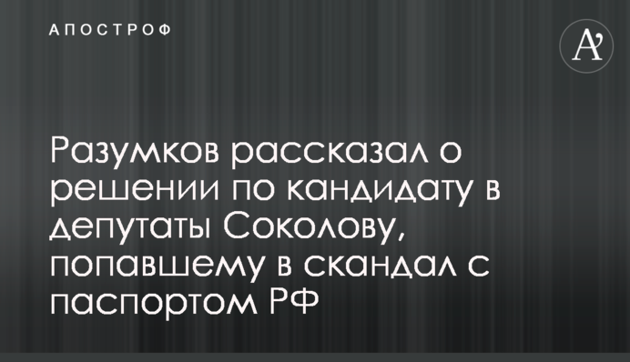 Разумков рассказал о решении по кандидату в депутаты Соколову, попавшему в скандал с паспортом РФ