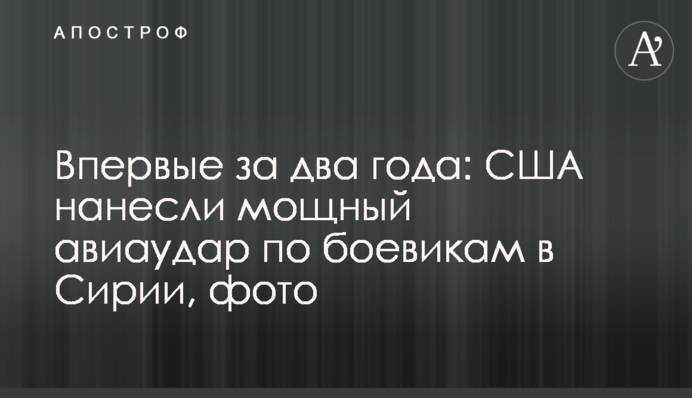 Впервые за два года: США нанесли мощный авиаудар по боевикам в Сирии, фото