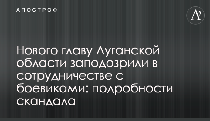 Нового главу Луганской области заподозрили в сотрудничестве с боевиками: подробности скандала