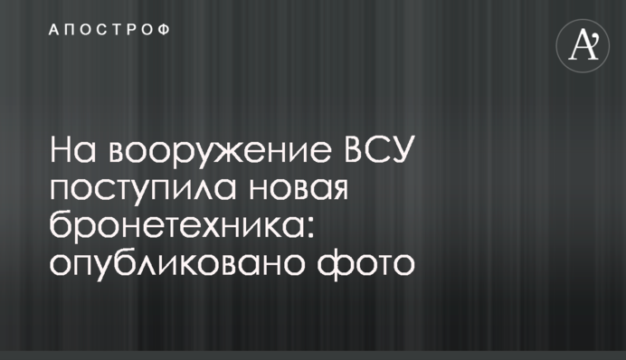 На озброєння ЗСУ надійшла нова бронетехніка: опубліковане фото
