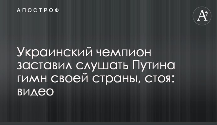 Український чемпіон змусив слухати Путіна гімн своєї країни, стоячи: відео