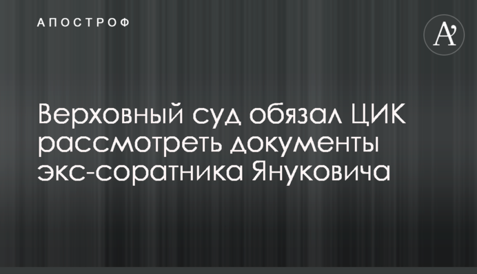 Верховний суд зобов'язав ЦВК розглянути документи екс-соратника Януковича
