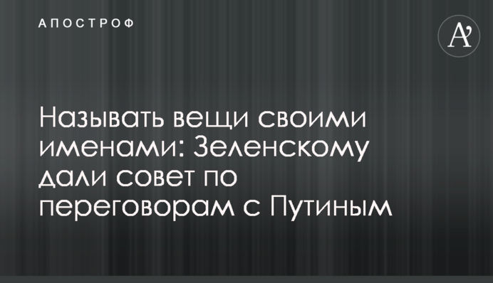 Називати речі своїми іменами: Зеленському дали пораду по переговорах з Путіним
