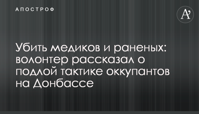 Убить медиков и раненых: волонтер рассказал о подлой тактике оккупантов на Донбассе