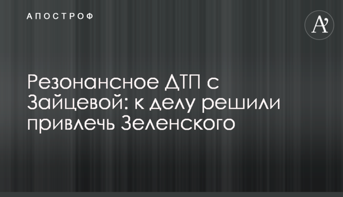 Резонансное ДТП с Зайцевой:  к делу решили привлечь Зеленского