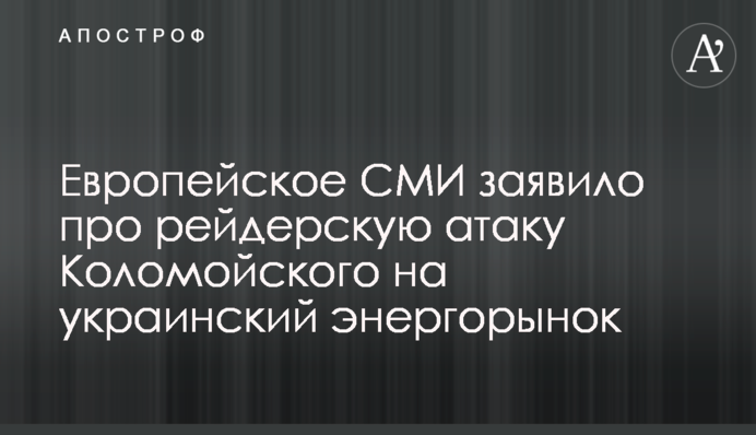 Европейское СМИ заявило про рейдерскую атаку Коломойского на украинский энергорынок