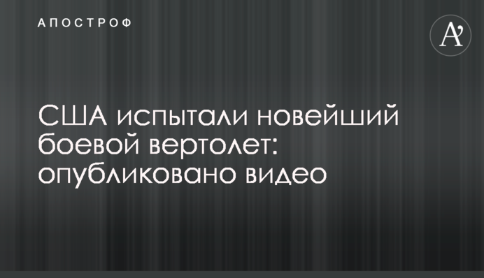 США випробували новий бойовий вертоліт: опубліковано відео