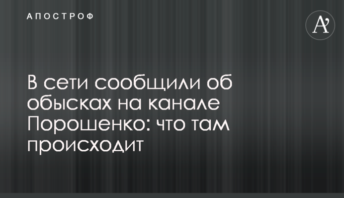 В сети сообщили об обысках на канале Порошенко: что там происходит