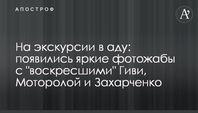 ​На екскурсії в пеклі: з'явилися яскраві фотожаби з "воскресіння" Гіві, Мотороли і Захарченко