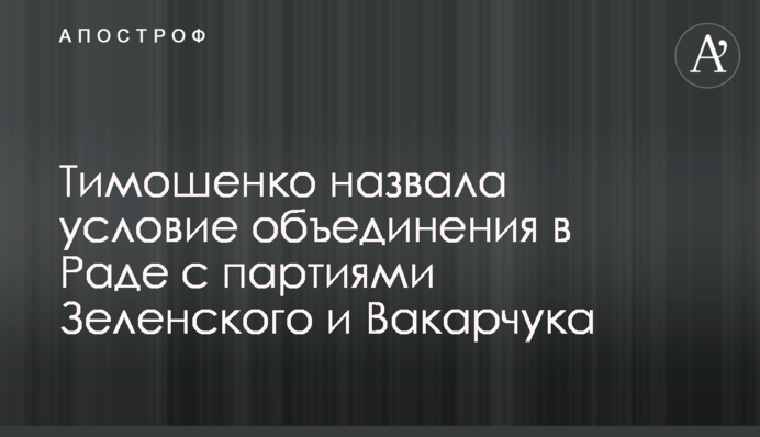 Тимошенко назвала условие объединения в Раде с партиями Зеленского и Вакарчука