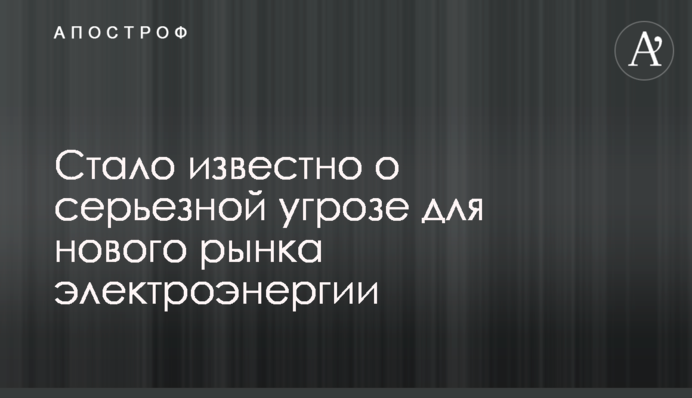 ​Стало известно о серьезной угрозе для нового рынка электроэнергии